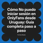 No puedo iniciar sesión en OnlyFans desde Uruguay: Guía completa paso a paso
