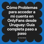Problemas para acceder a mi cuenta en OnlyFans desde Uruguay: Guía completa paso a paso