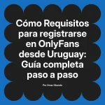 Requisitos para registrarse en OnlyFans desde Uruguay: Guía completa paso a paso