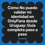 No puedo validar mi identidad en OnlyFans desde Uruguay: Guía completa paso a paso