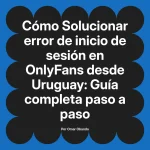Solucionar error de inicio de sesión en OnlyFans desde Uruguay: Guía completa paso a paso