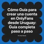 Guía para crear una cuenta en OnlyFans desde Uruguay: Guía completa paso a paso