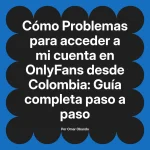 Problemas para acceder a mi cuenta en OnlyFans desde Colombia: Guía completa paso a paso