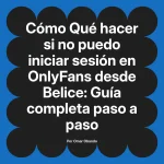 Qué hacer si no puedo iniciar sesión en OnlyFans desde Belice: Guía completa paso a paso