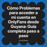 Problemas para acceder a mi cuenta en OnlyFans desde Guyana: Guía completa paso a paso