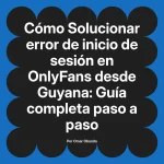 Solucionar error de inicio de sesión en OnlyFans desde Guyana: Guía completa paso a paso