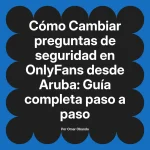 Cambiar preguntas de seguridad en OnlyFans desde Aruba: Guía completa paso a paso