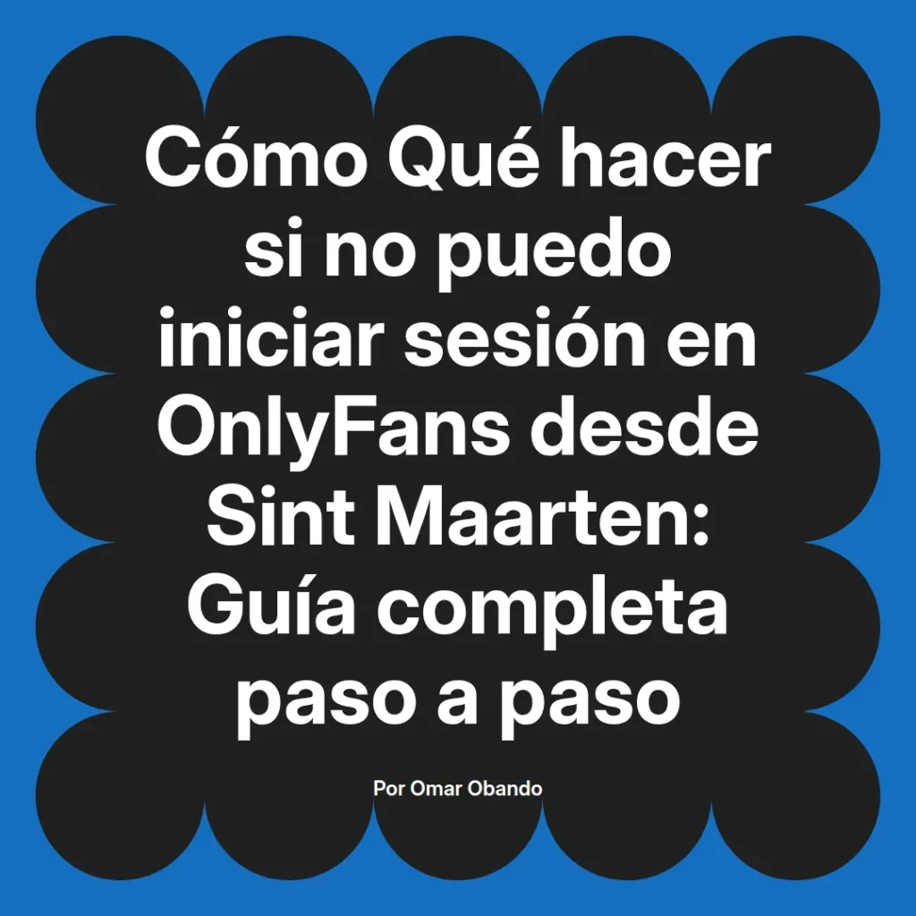 Guía completa sobre cómo solucionar problemas de inicio de sesión en OnlyFans desde Sint Maarten, escrita por Omar Obando.