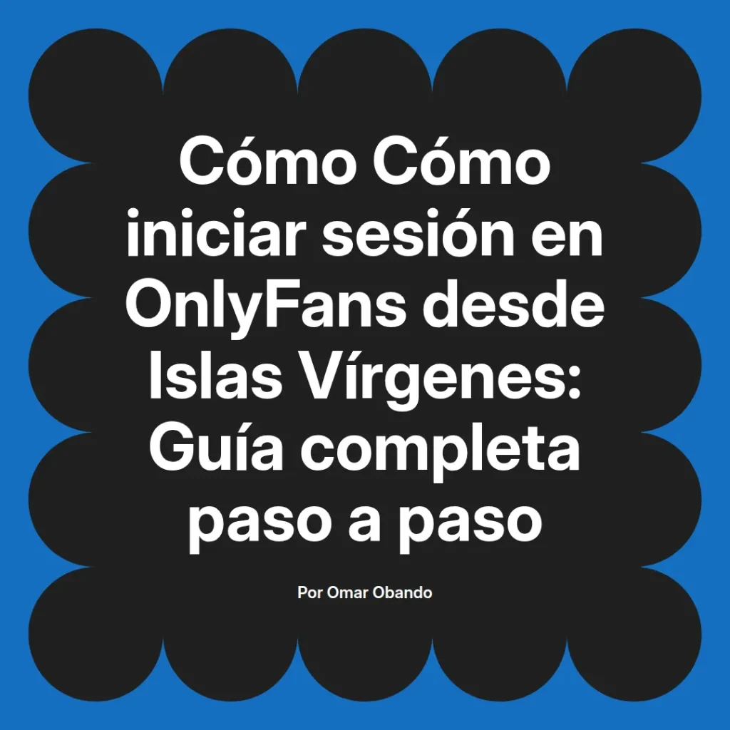 Guía completa para iniciar sesión en OnlyFans desde Islas Vírgenes, paso a paso, por Omar Obando.
