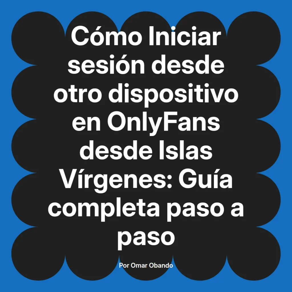 Guía completa sobre cómo iniciar sesión en OnlyFans desde otro dispositivo en las Islas Vírgenes, presentada por Omar Obando.
