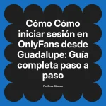 Cómo iniciar sesión en OnlyFans desde Guadalupe: Guía completa paso a paso