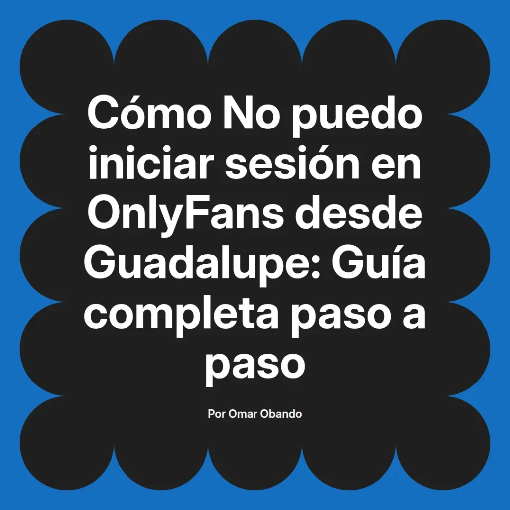Guía completa para solucionar problemas de inicio de sesión en OnlyFans desde Guadalupe, presentada por Omar Obando.