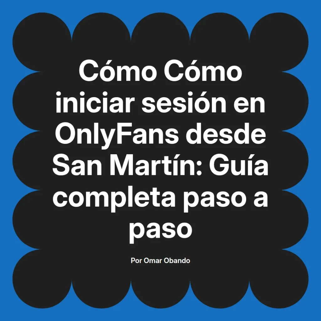 Guía completa para iniciar sesión en OnlyFans desde San Martín, escrita por Omar Obando, con instrucciones paso a paso.