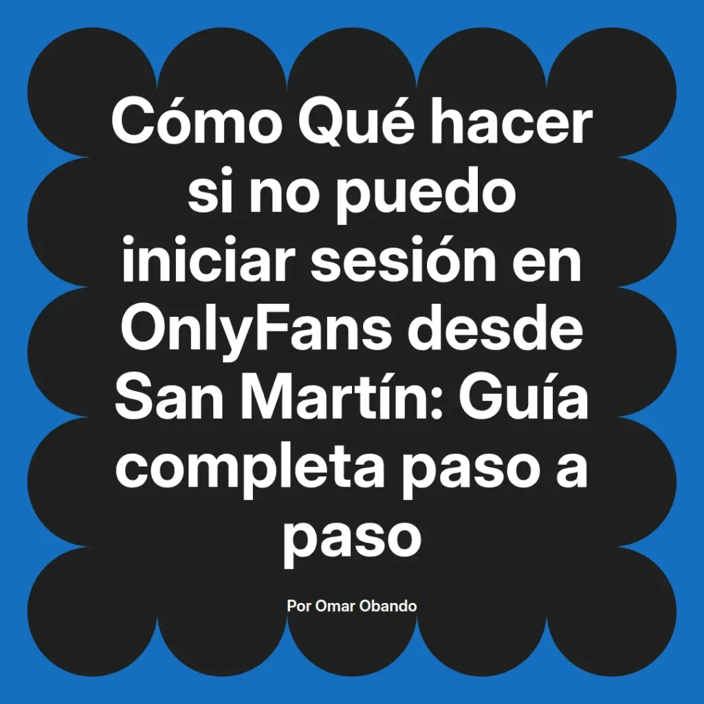 Guía completa sobre cómo solucionar problemas para iniciar sesión en OnlyFans desde San Martín, escrita por Omar Obando.