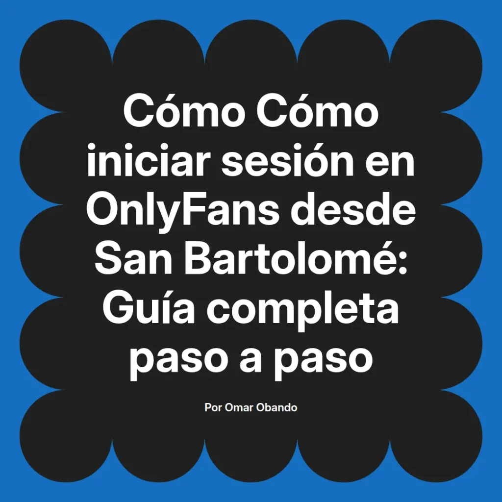 Guía completa sobre cómo iniciar sesión en OnlyFans desde San Bartolomé, escrita por Omar Obando, con instrucciones paso a paso.