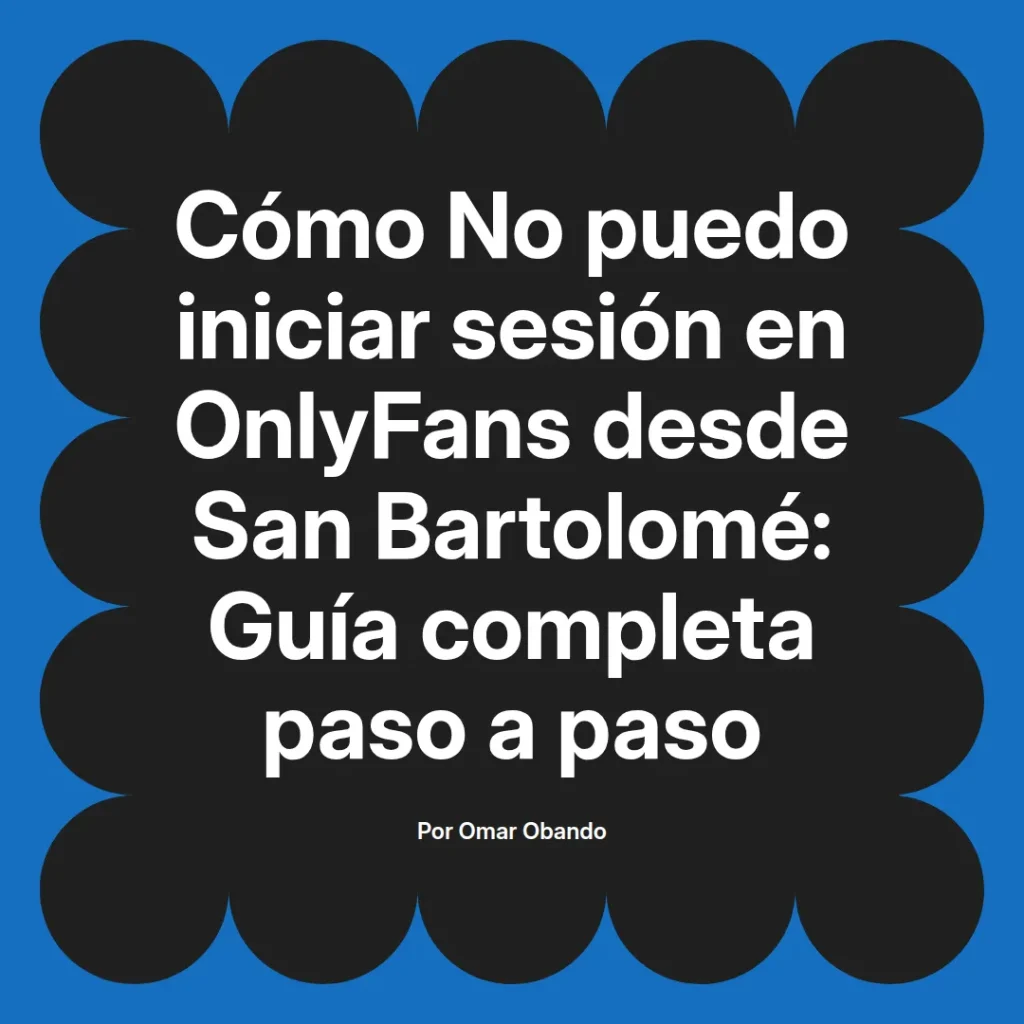 Guía completa para solucionar problemas al iniciar sesión en OnlyFans desde San Bartolomé, escrita por Omar Obando.