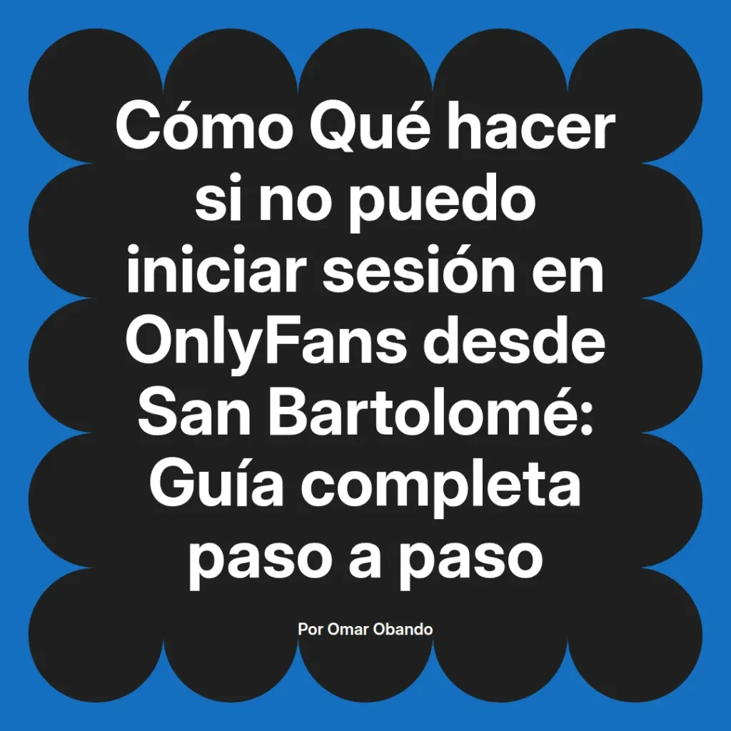 Guía paso a paso sobre cómo solucionar problemas para iniciar sesión en OnlyFans desde San Bartolomé, escrita por Omar Obando.