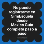 No puedo registrarme en SimiEscuela: Guía paso a paso desde Mexico