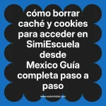cómo borrar caché y cookies para acceder en  SimiEscuela desde Mexico  Guía completa paso a paso