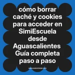cómo borrar caché y cookies para acceder en  SimiEscuela desde Aguascalientes  Guía completa paso a paso