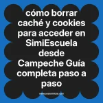 cómo borrar caché y cookies para acceder en  SimiEscuela desde Campeche  Guía completa paso a paso